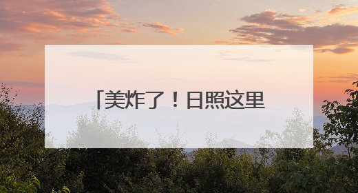 美炸了！日照这里将迎最绚烂时刻！