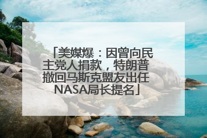 美媒爆：因曾向民主党人捐款，特朗普撤回马斯克盟友出任NASA局长提名