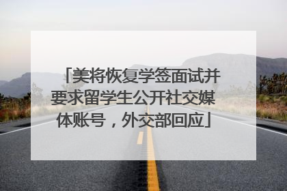 美将恢复学签面试并要求留学生公开社交媒体账号，外交部回应