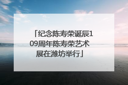 纪念陈寿荣诞辰109周年陈寿荣艺术展在潍坊举行