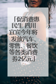 促消费惠民生 四川宜宾今年将发放汽车、零售、餐饮等各类消费券2亿元