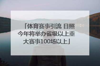体育赛事引流 日照今年将举办省级以上重大赛事100场以上