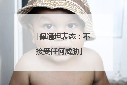 佩通坦表态：不接受任何威胁