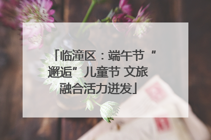 临潼区：端午节“邂逅”儿童节 文旅融合活力迸发