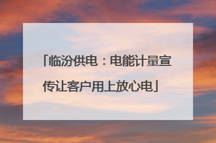 临汾供电：电能计量宣传让客户用上放心电
