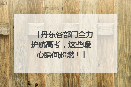 丹东各部门全力护航高考，这些暖心瞬间超燃！