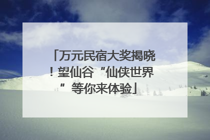 万元民宿大奖揭晓！望仙谷“仙侠世界”等你来体验