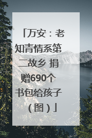 万安：老知青情系第二故乡 捐赠690个书包给孩子（图）