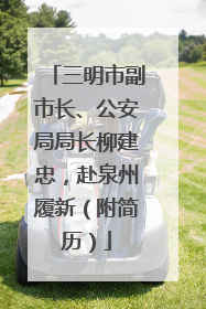三明市副市长、公安局局长柳建忠，赴泉州履新（附简历）