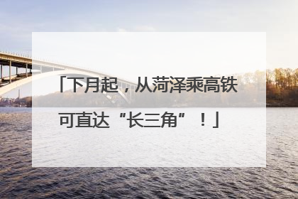 下月起，从菏泽乘高铁可直达“长三角”！