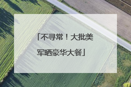 不寻常！大批美军晒豪华大餐