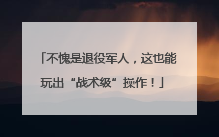 不愧是退役军人，这也能玩出“战术级”操作！