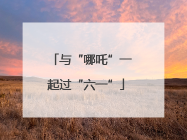与“哪吒”一起过“六一”