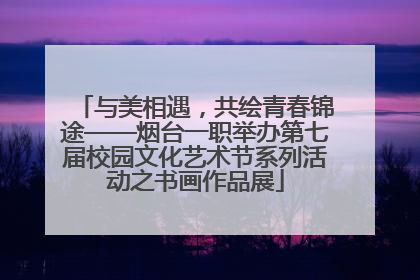 与美相遇，共绘青春锦途——烟台一职举办第七届校园文化艺术节系列活动之书画作品展
