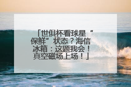 世俱杯看球星“保鲜”状态？海信冰箱：这题我会！真空磁场上场！