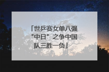 世乒赛女单八强“中日”之争中国队三胜一负