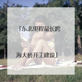 东北里程最长跨海大桥开工建设