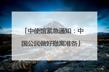 中使馆紧急通知：中国公民做好撤离准备
