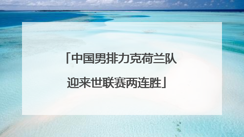 中国男排力克荷兰队 迎来世联赛两连胜