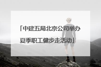 中建五局北京公司举办夏季职工健步走活动