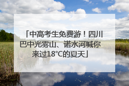 中高考生免费游！四川巴中光雾山、诺水河喊你来过18℃的夏天