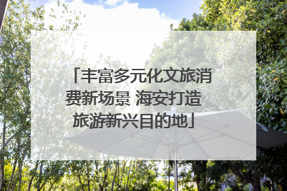 丰富多元化文旅消费新场景 海安打造旅游新兴目的地