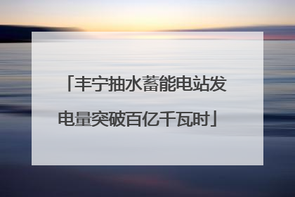 丰宁抽水蓄能电站发电量突破百亿千瓦时