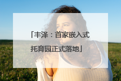 丰泽：首家嵌入式托育园正式落地