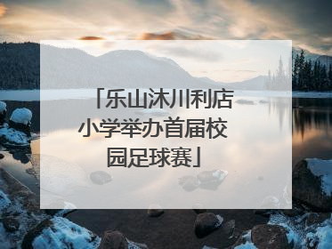 乐山沐川利店小学举办首届校园足球赛