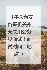 事关泰安各级机关补充录用公务员面试！面试时间、地点→