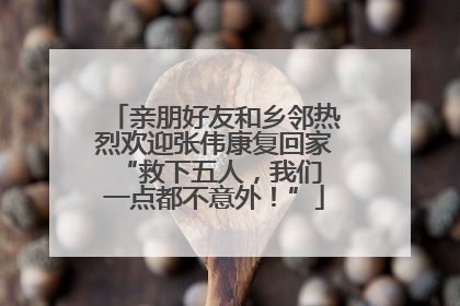 亲朋好友和乡邻热烈欢迎张伟康复回家 “救下五人，我们一点都不意外！”
