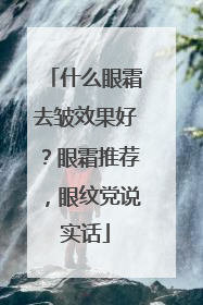 什么眼霜去皱效果好？眼霜推荐，眼纹党说实话