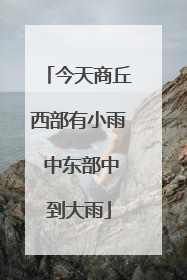 今天商丘西部有小雨 中东部中到大雨