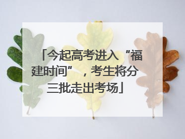 今起高考进入“福建时间”，考生将分三批走出考场