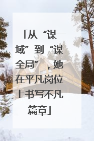 从“谋一域”到“谋全局”，她在平凡岗位上书写不凡篇章