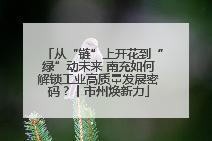 从“链”上开花到“绿”动未来 南充如何解锁工业高质量发展密码？丨市州焕新力