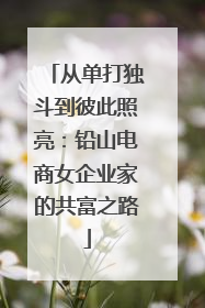 从单打独斗到彼此照亮：铅山电商女企业家的共富之路