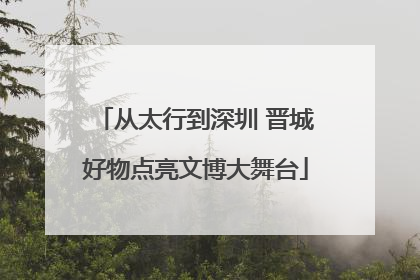 从太行到深圳 晋城好物点亮文博大舞台