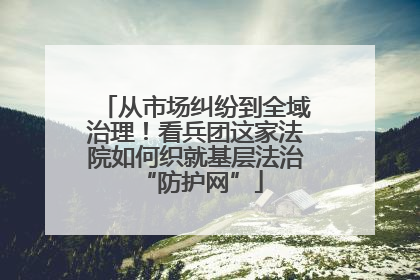从市场纠纷到全域治理！看兵团这家法院如何织就基层法治 “防护网”