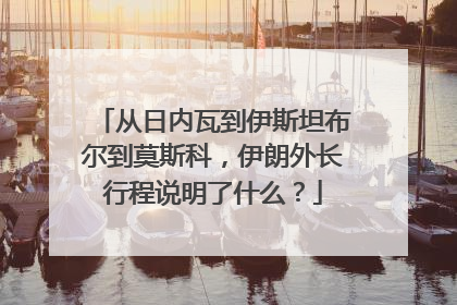 从日内瓦到伊斯坦布尔到莫斯科，伊朗外长行程说明了什么？