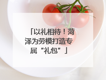 以礼相待！菏泽为劳模打造专属“礼包”