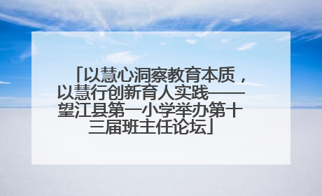 以慧心洞察教育本质，以慧行创新育人实践——望江县第一小学举办第十三届班主任论坛