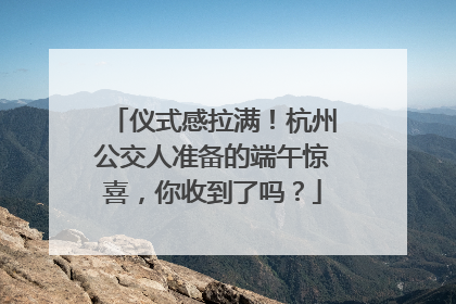 仪式感拉满！杭州公交人准备的端午惊喜，你收到了吗？