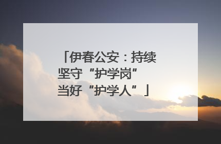伊春公安：持续坚守“护学岗” 当好“护学人”