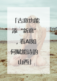 古意也能添“新意”，看AI如何赋能诗韵山西