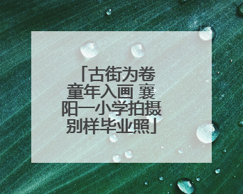 古街为卷 童年入画 襄阳一小学拍摄别样毕业照