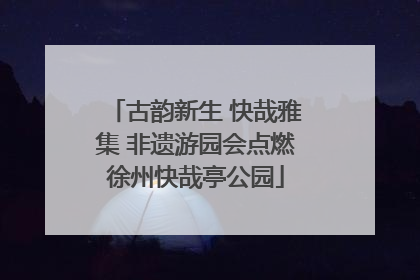 古韵新生 快哉雅集 非遗游园会点燃徐州快哉亭公园
