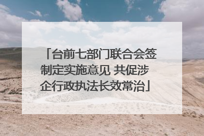 台前七部门联合会签制定实施意见 共促涉企行政执法长效常治