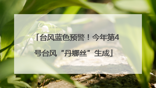 台风蓝色预警！今年第4号台风“丹娜丝”生成