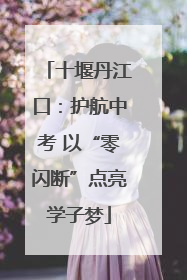 十堰丹江口：护航中考 以“零闪断”点亮学子梦